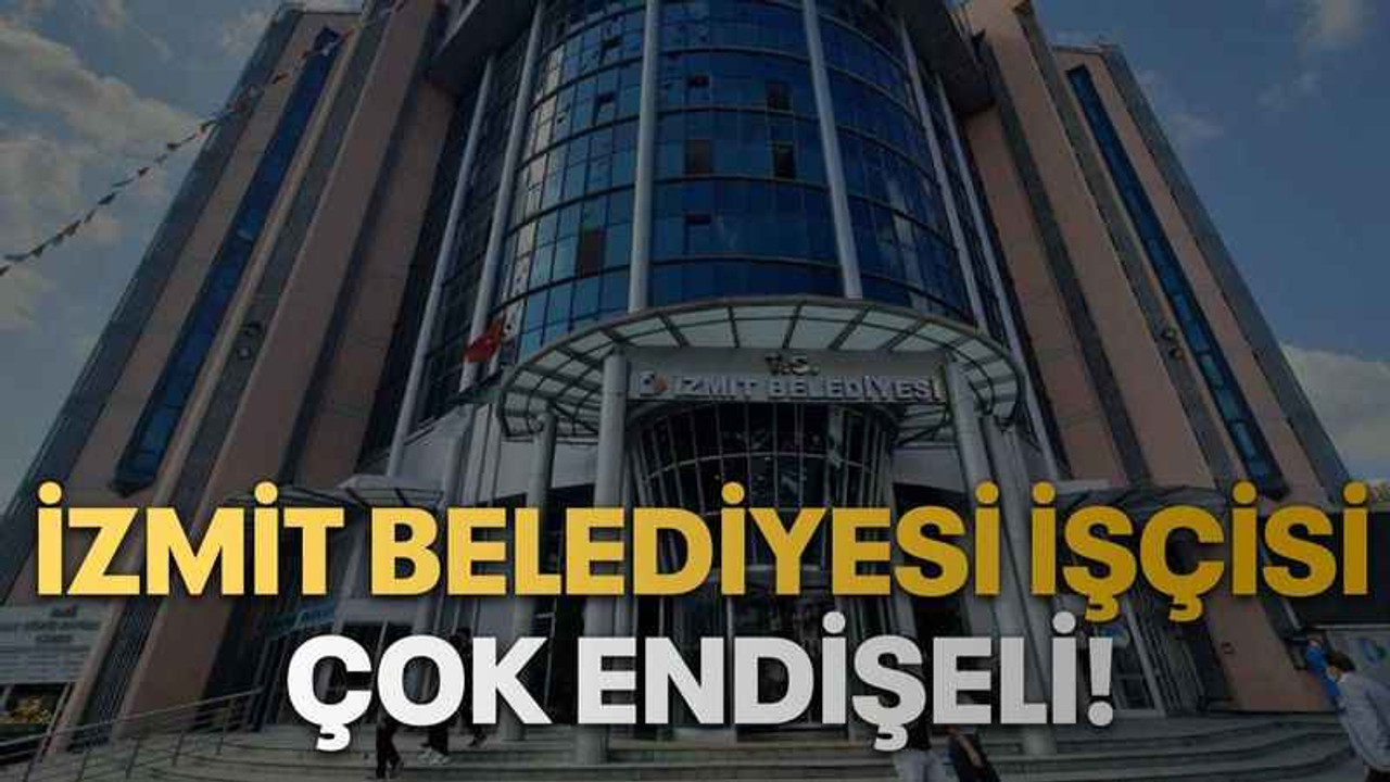 İzmit Belediyesi işçisi çok endişeli!